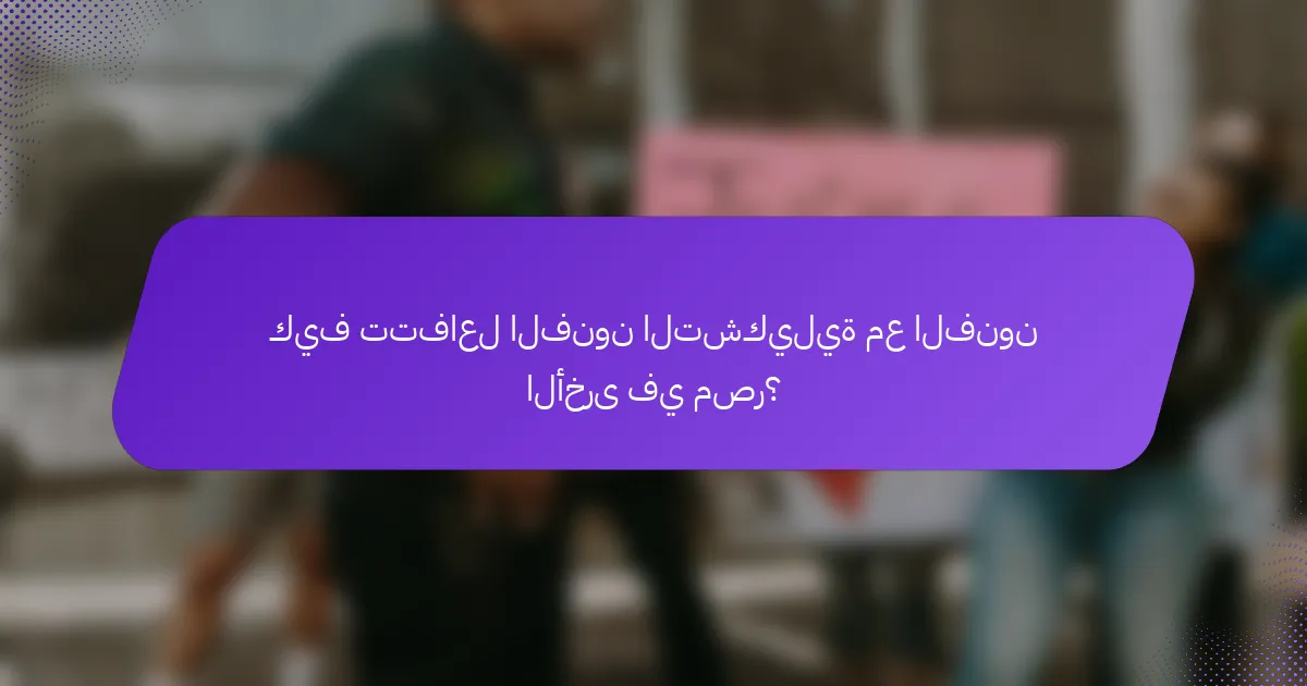 كيف تتفاعل الفنون التشكيلية مع الفنون الأخرى في مصر؟