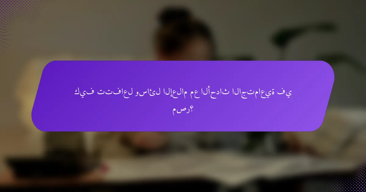 كيف تتفاعل وسائل الإعلام مع الأحداث الاجتماعية في مصر؟