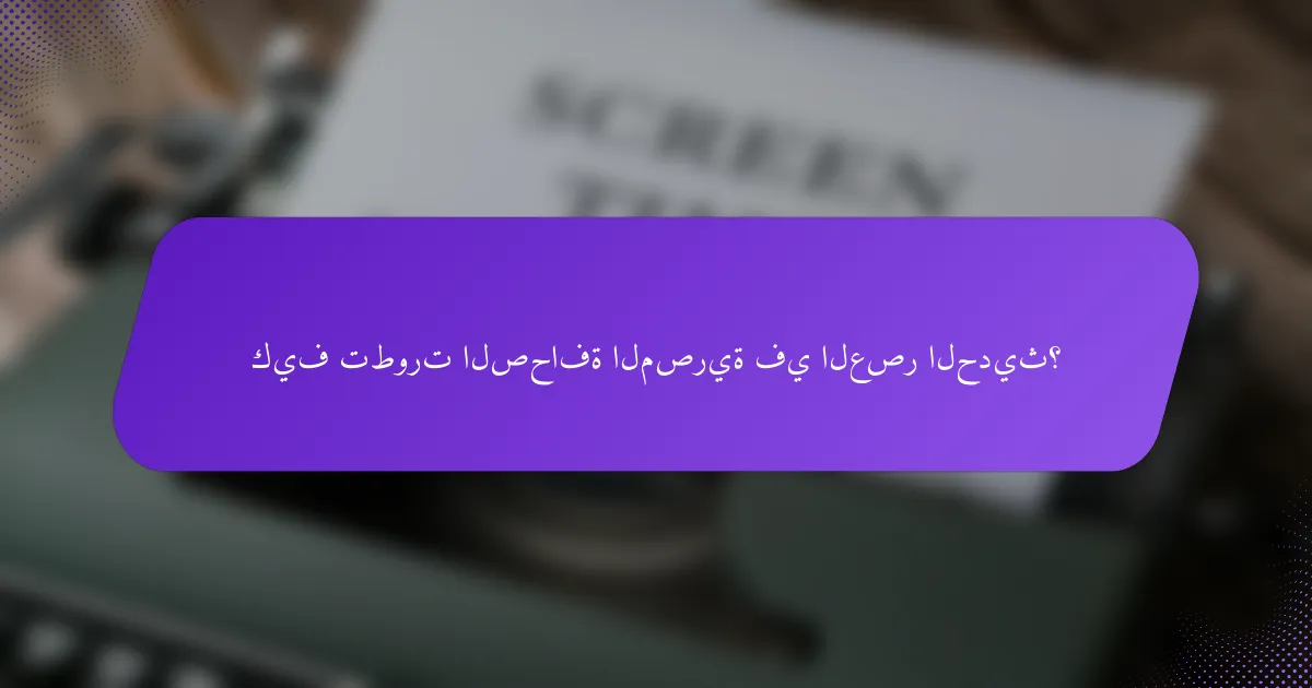 كيف تطورت الصحافة المصرية في العصر الحديث؟
