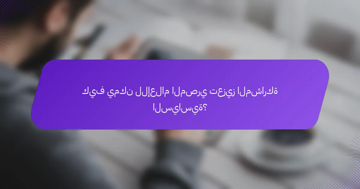 كيف يمكن للإعلام المصري تعزيز المشاركة السياسية؟