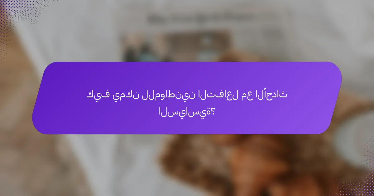 كيف يمكن للمواطنين التفاعل مع الأحداث السياسية؟