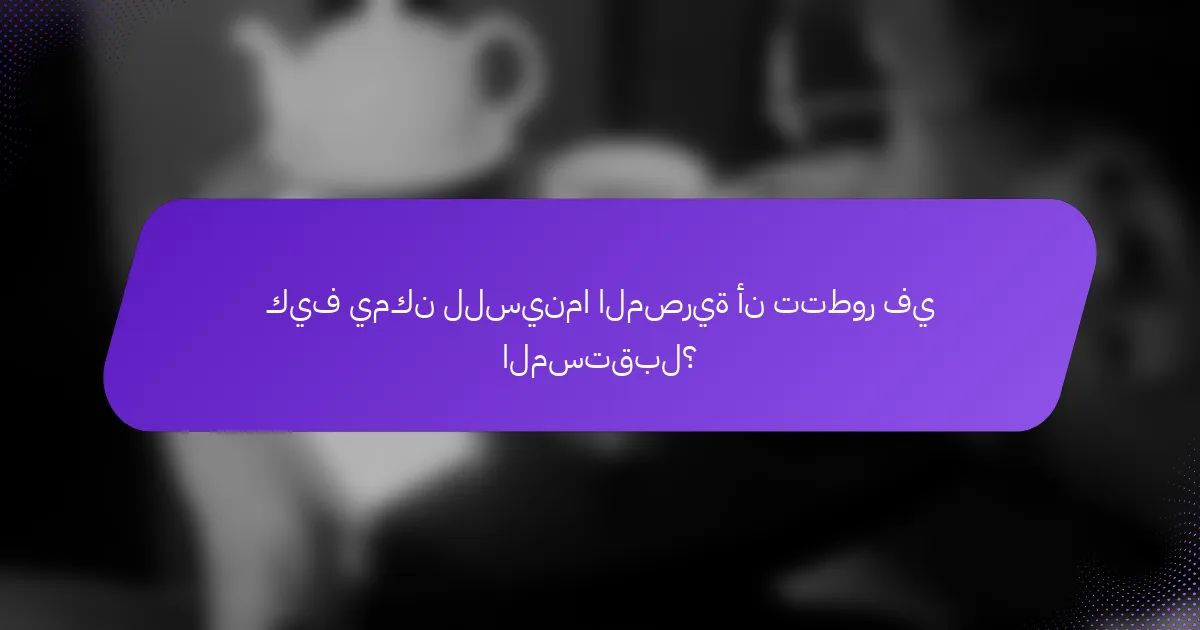 كيف يمكن للسينما المصرية أن تتطور في المستقبل؟