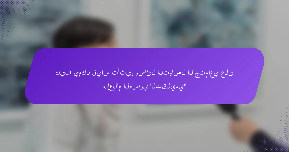 كيف يمكن قياس تأثير وسائل التواصل الاجتماعي على الإعلام المصري التقليدي؟