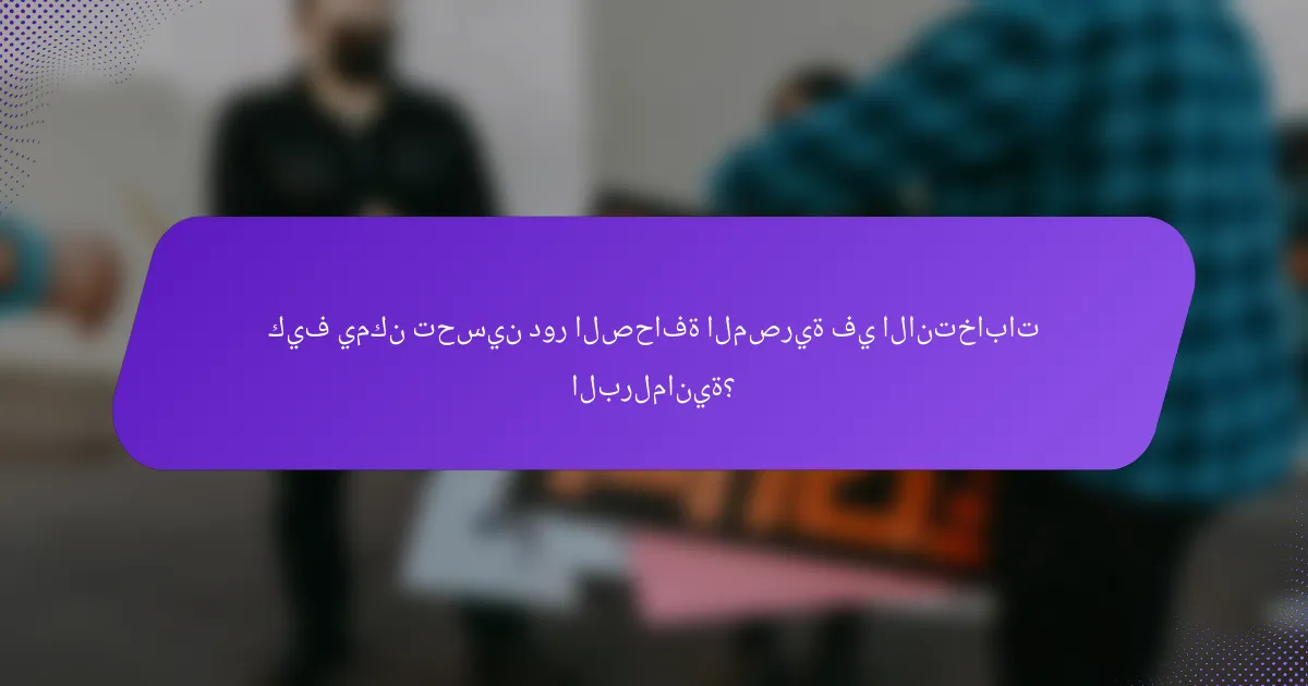 كيف يمكن تحسين دور الصحافة المصرية في الانتخابات البرلمانية؟