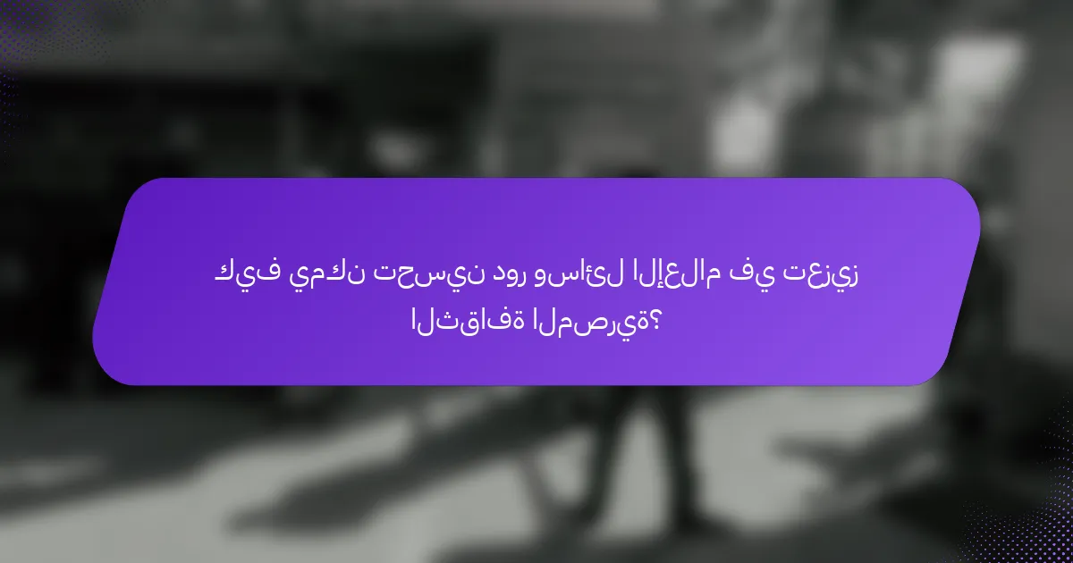 كيف يمكن تحسين دور وسائل الإعلام في تعزيز الثقافة المصرية؟