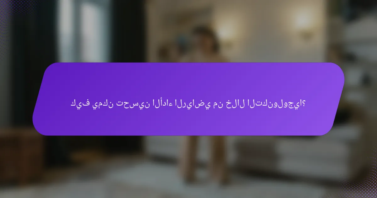 كيف يمكن تحسين الأداء الرياضي من خلال التكنولوجيا؟