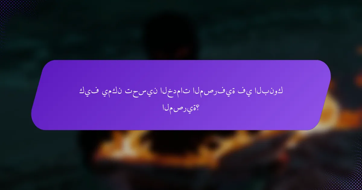 كيف يمكن تحسين الخدمات المصرفية في البنوك المصرية؟