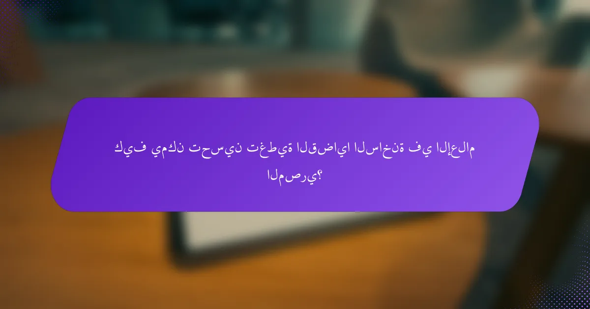 كيف يمكن تحسين تغطية القضايا الساخنة في الإعلام المصري؟