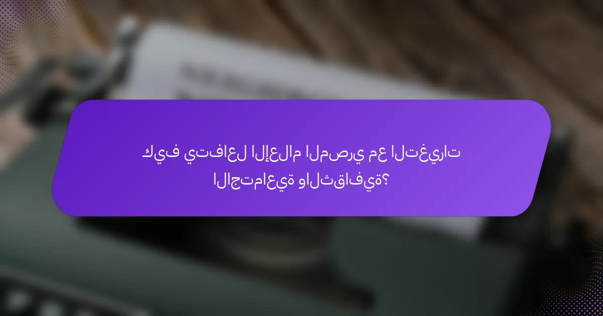 كيف يتفاعل الإعلام المصري مع التغيرات الاجتماعية والثقافية؟