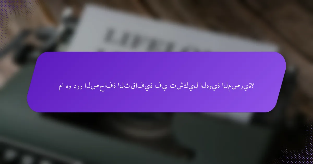 ما هو دور الصحافة الثقافية في تشكيل الهوية المصرية؟