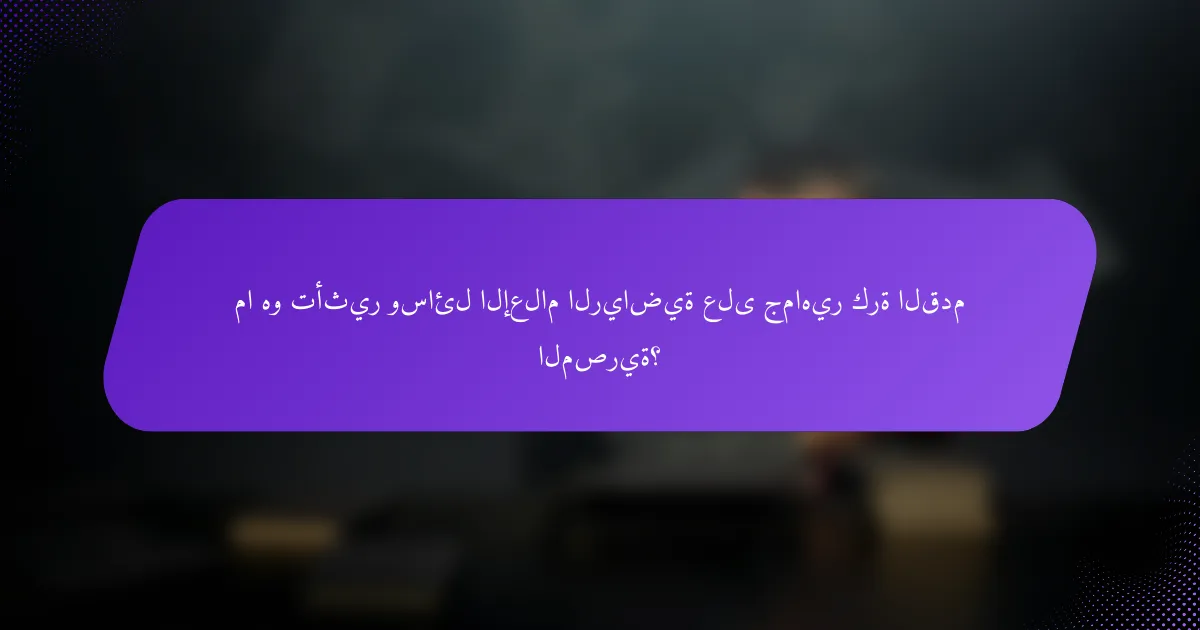 ما هو تأثير وسائل الإعلام الرياضية على جماهير كرة القدم المصرية؟