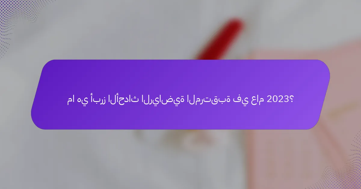 ما هي أبرز الأحداث الرياضية المرتقبة في عام 2023؟
