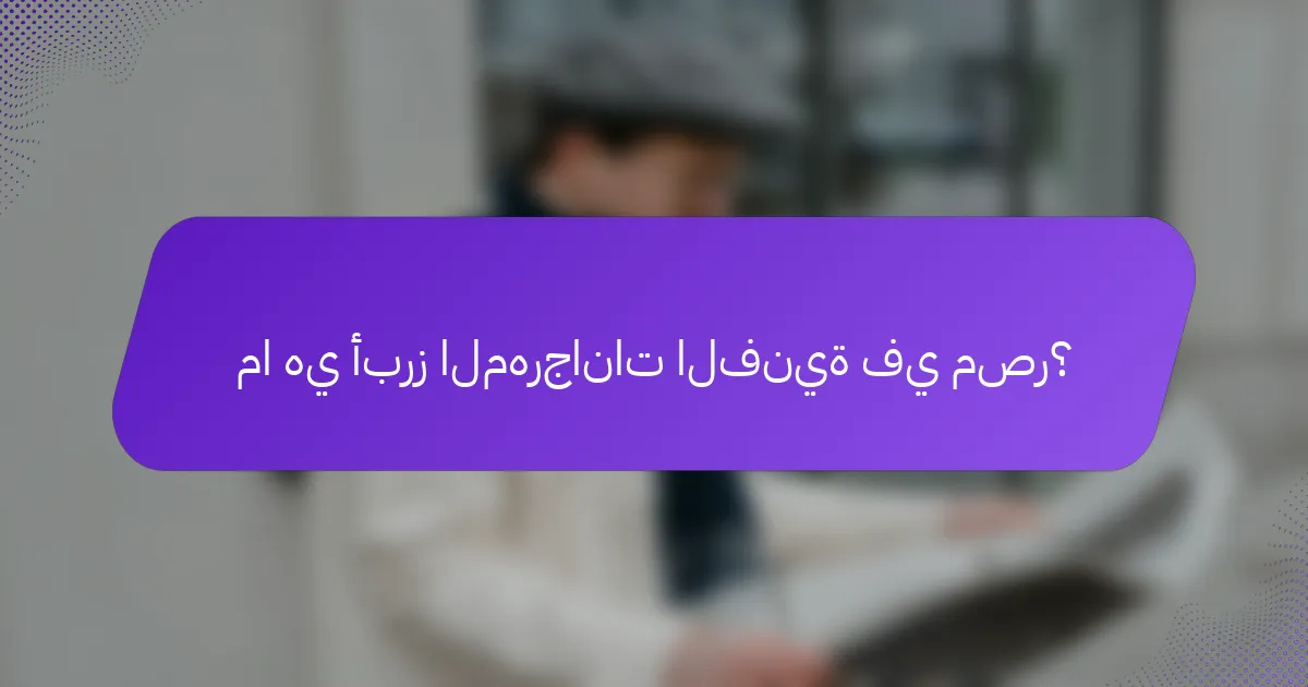 ما هي أبرز المهرجانات الفنية في مصر؟