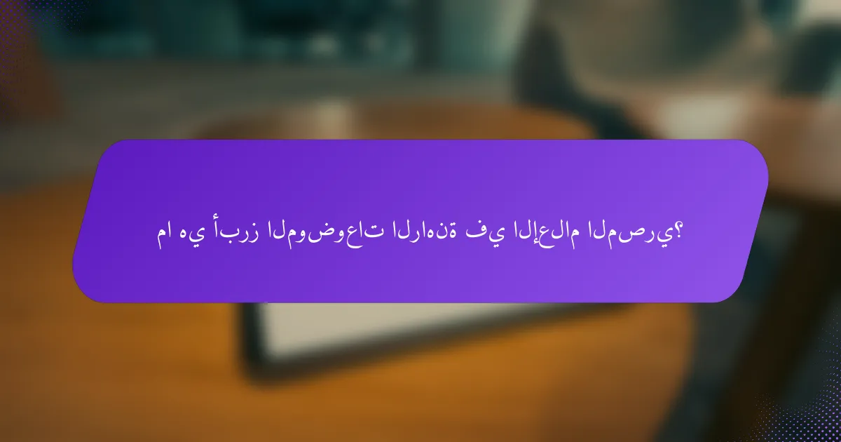 ما هي أبرز الموضوعات الراهنة في الإعلام المصري؟