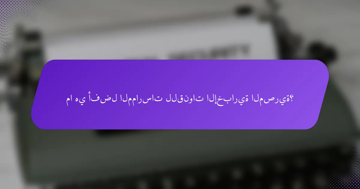 ما هي أفضل الممارسات للقنوات الإخبارية المصرية؟