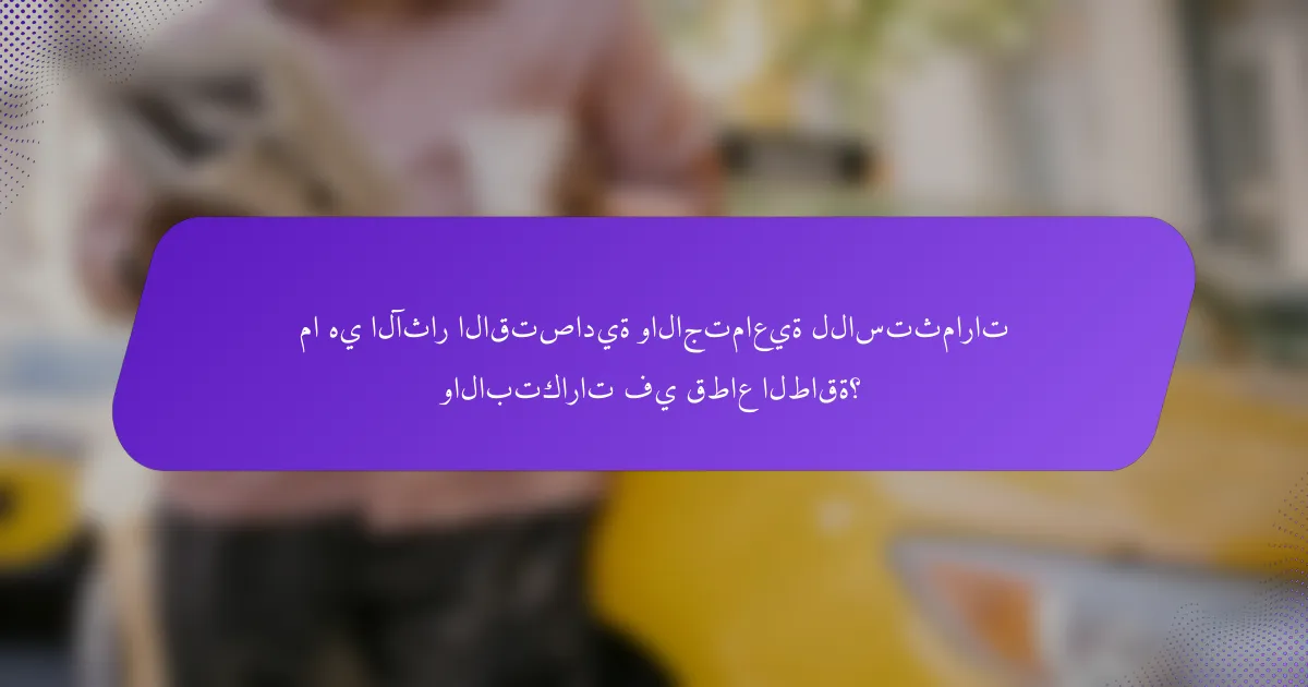 ما هي الآثار الاقتصادية والاجتماعية للاستثمارات والابتكارات في قطاع الطاقة؟