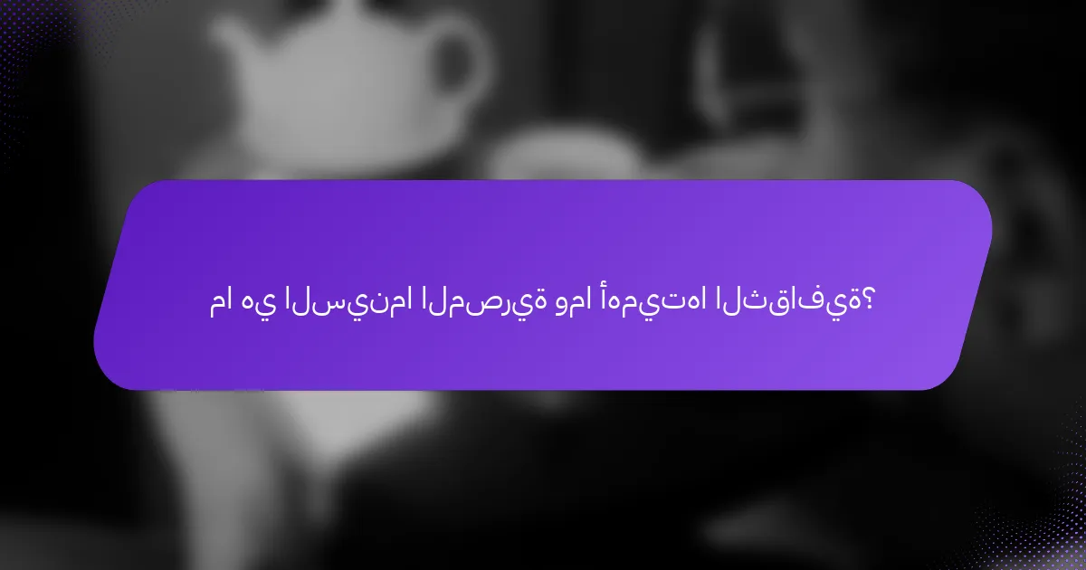 ما هي السينما المصرية وما أهميتها الثقافية؟