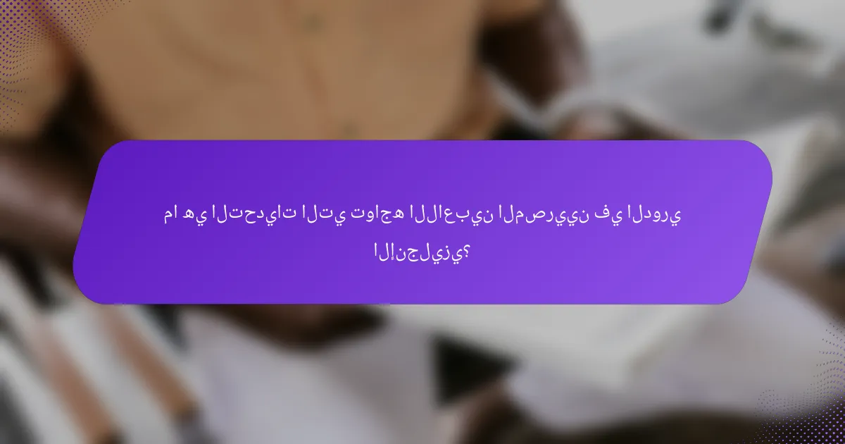 ما هي التحديات التي تواجه اللاعبين المصريين في الدوري الإنجليزي؟