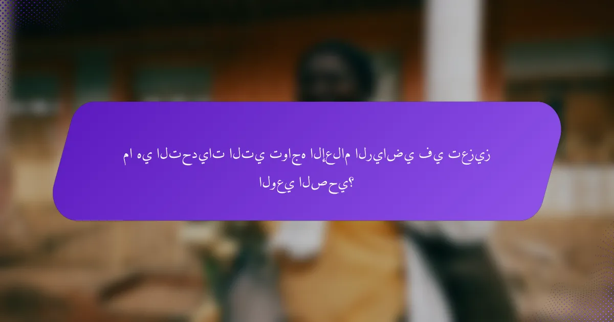 ما هي التحديات التي تواجه الإعلام الرياضي في تعزيز الوعي الصحي؟
