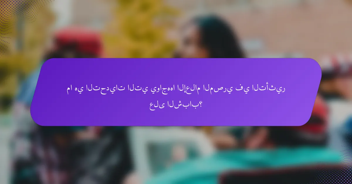 ما هي التحديات التي يواجهها الإعلام المصري في التأثير على الشباب؟