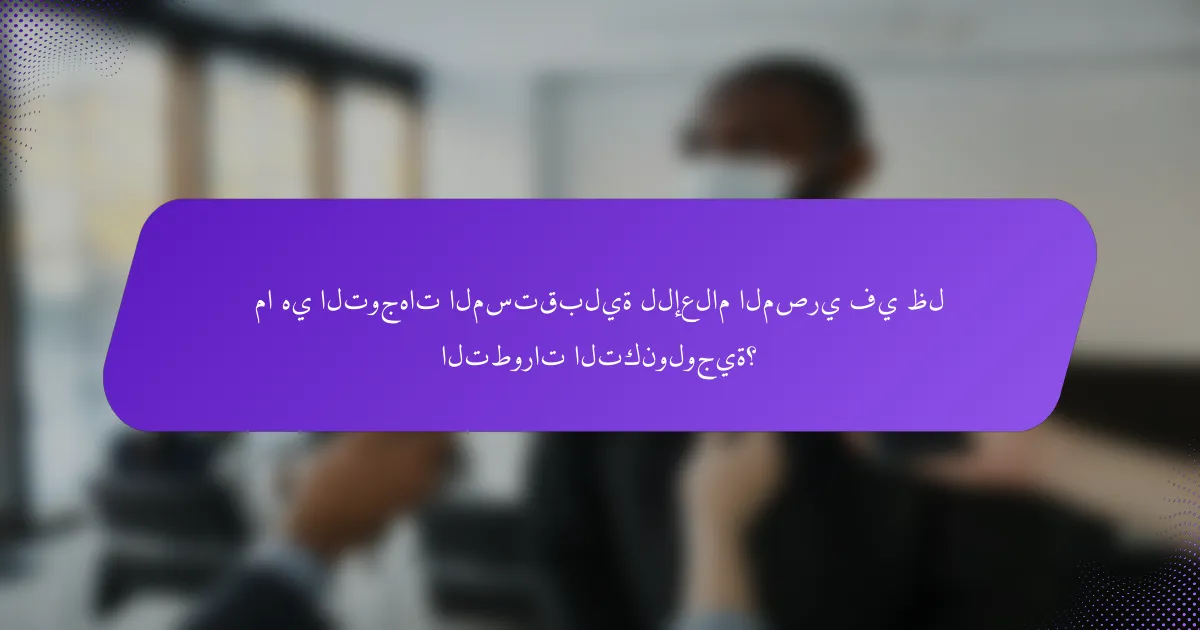 ما هي التوجهات المستقبلية للإعلام المصري في ظل التطورات التكنولوجية؟