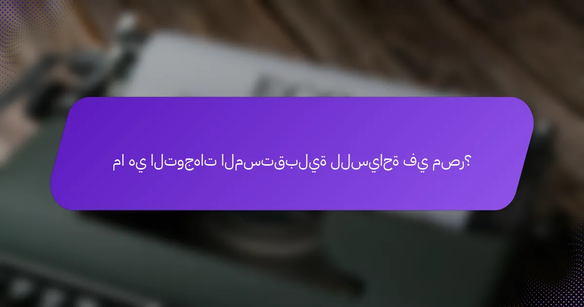 ما هي التوجهات المستقبلية للسياحة في مصر؟