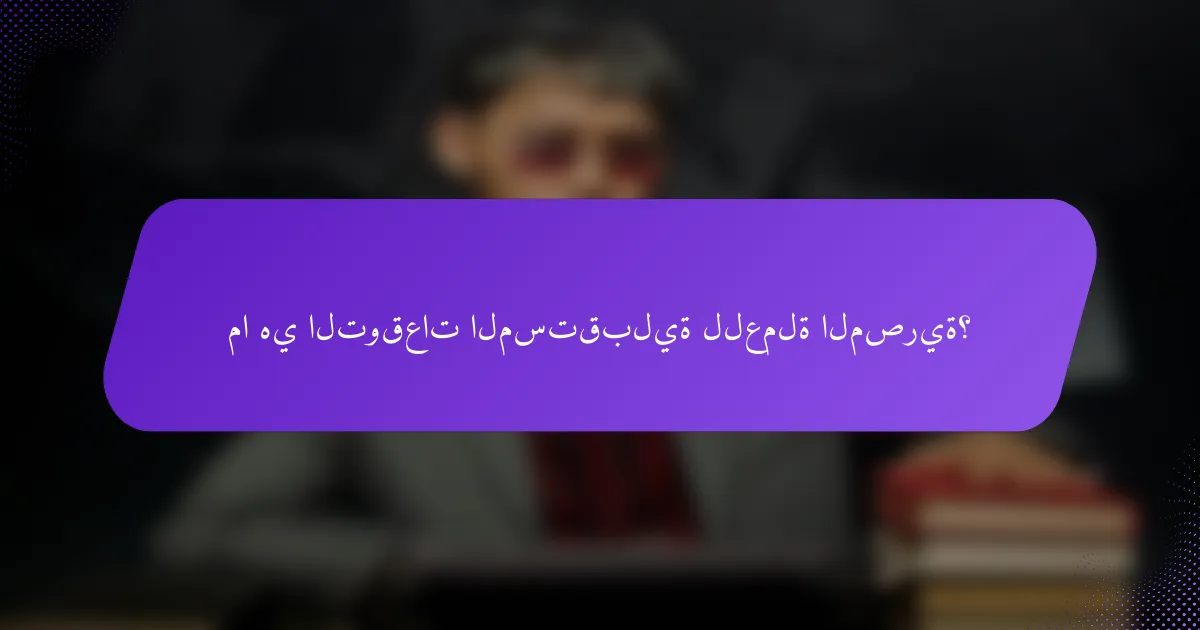 ما هي التوقعات المستقبلية للعملة المصرية؟