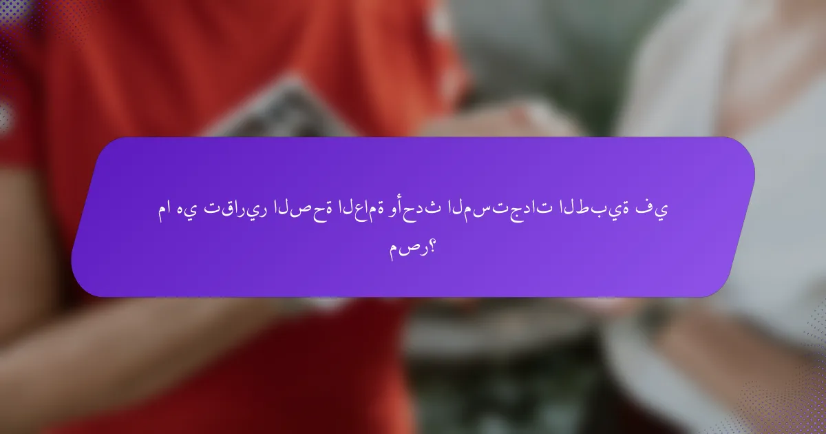 ما هي تقارير الصحة العامة وأحدث المستجدات الطبية في مصر؟