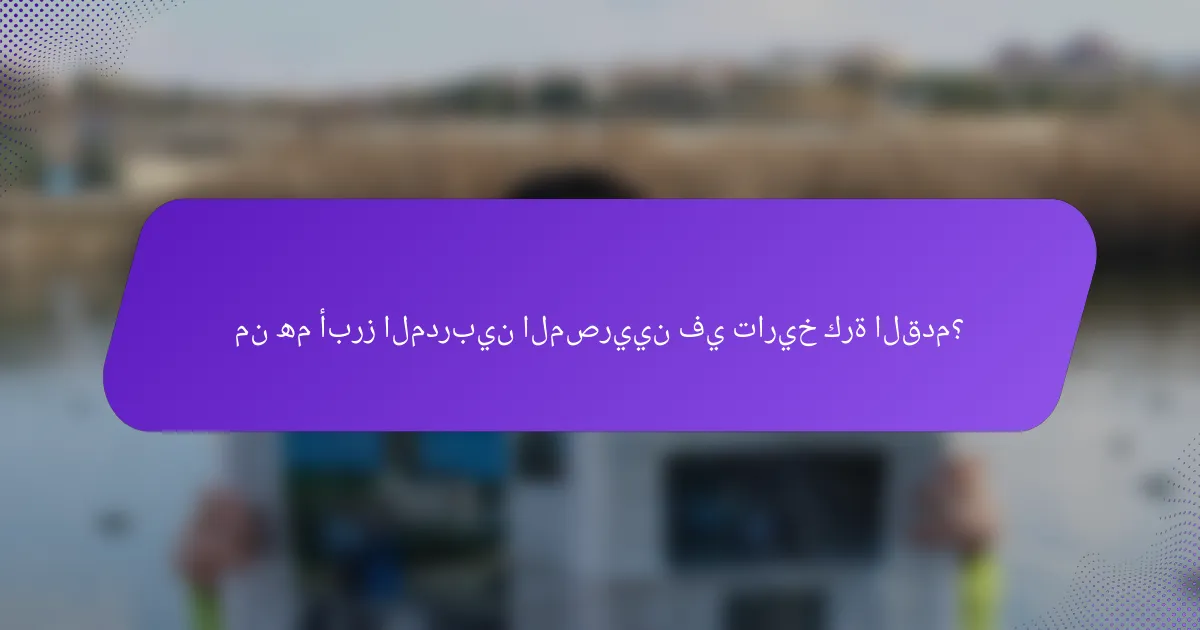 من هم أبرز المدربين المصريين في تاريخ كرة القدم؟